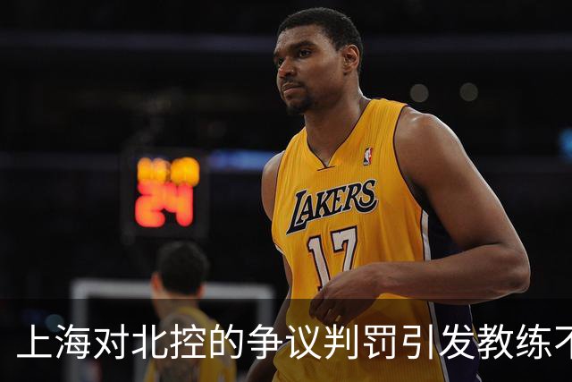 上海对北控的争议判罚引发教练不满，杨鸣直言错判严重