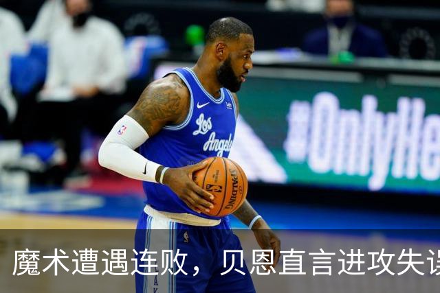 魔术遭遇连败，贝恩直言进攻失误是关键